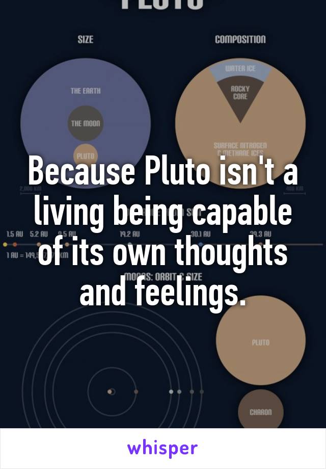 Because Pluto isn't a living being capable of its own thoughts and feelings.