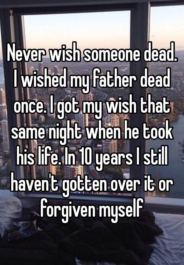 never-wish-someone-dead-i-wished-my-father-dead-once-i-got-my-wish-that-same-night-when-he