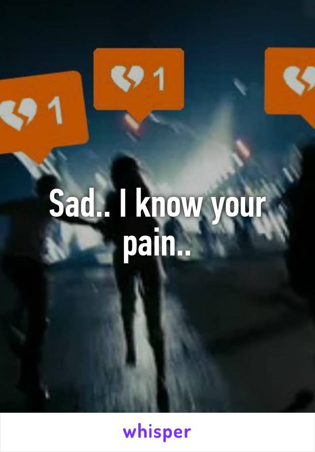 Sad.. I know your pain..