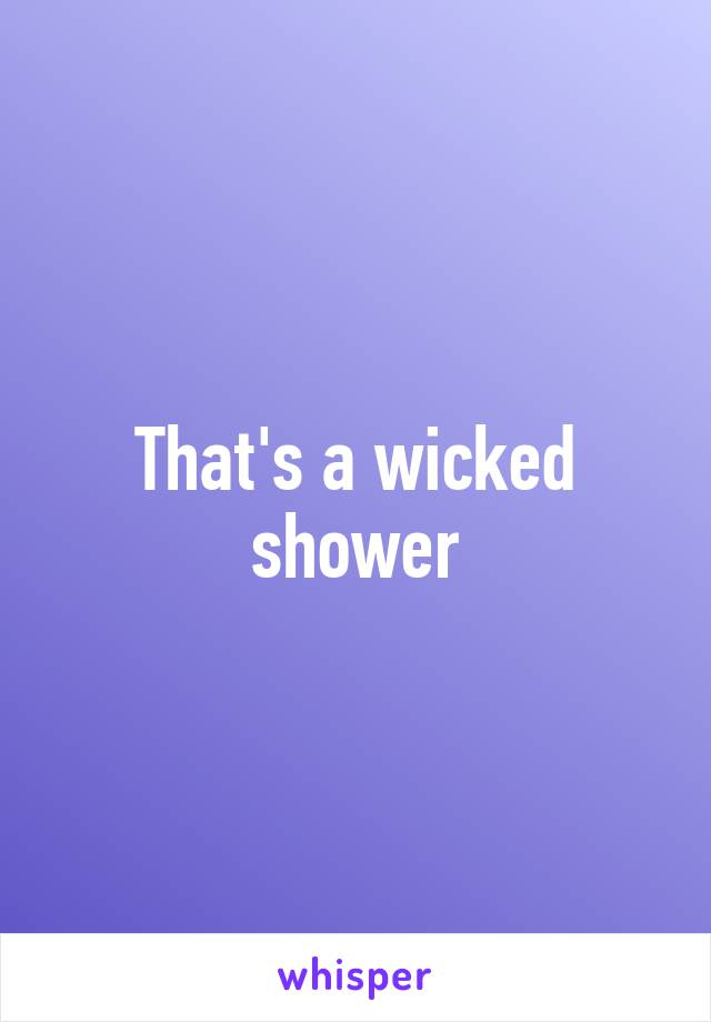 That's a wicked shower