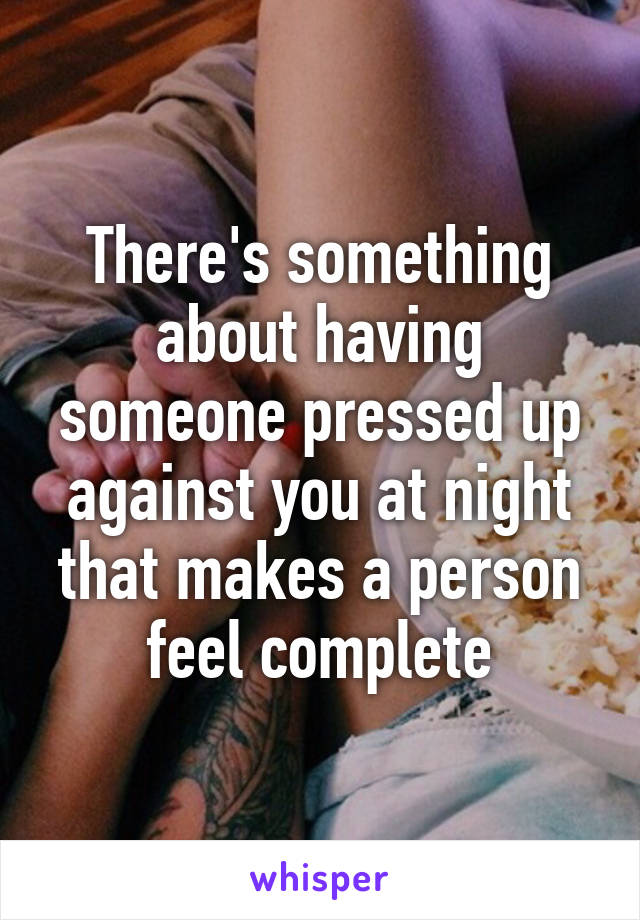 There's something about having someone pressed up against you at night that makes a person feel complete