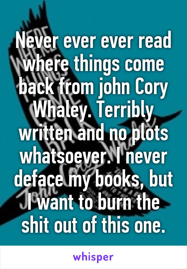 Never ever ever read where things come back from john Cory Whaley. Terribly written and no plots whatsoever. I never deface my books, but I want to burn the shit out of this one.