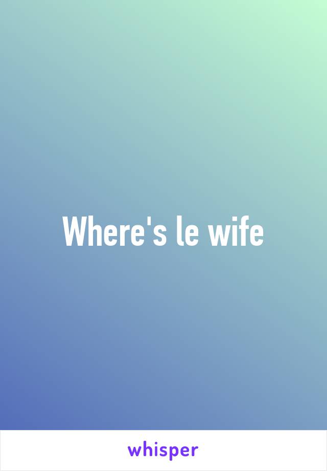 Where's le wife