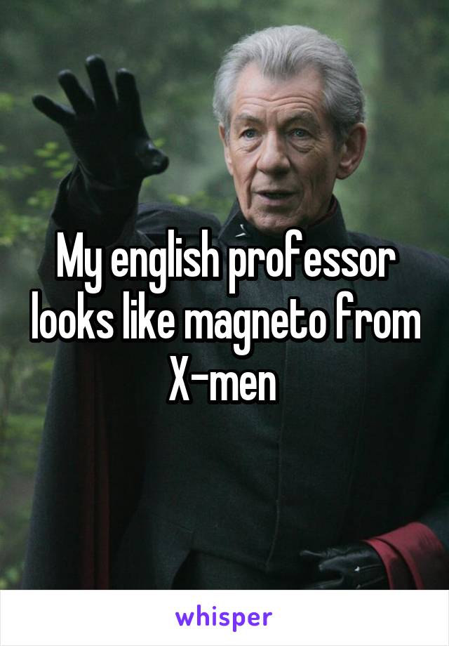 My english professor looks like magneto from X-men 