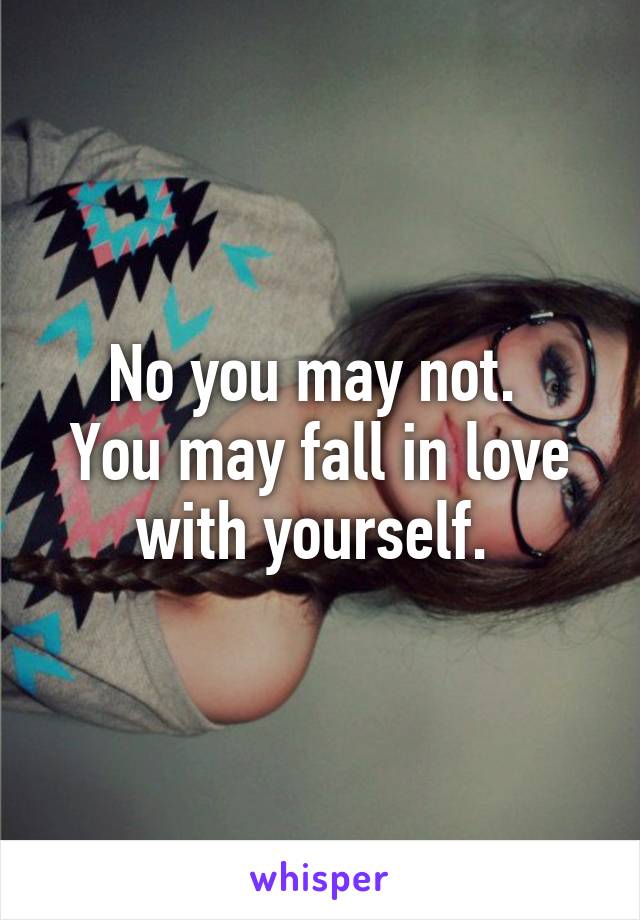 No you may not. 
You may fall in love with yourself. 
