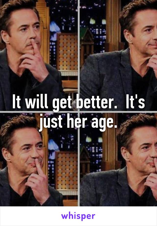 It will get better.  It's just her age.