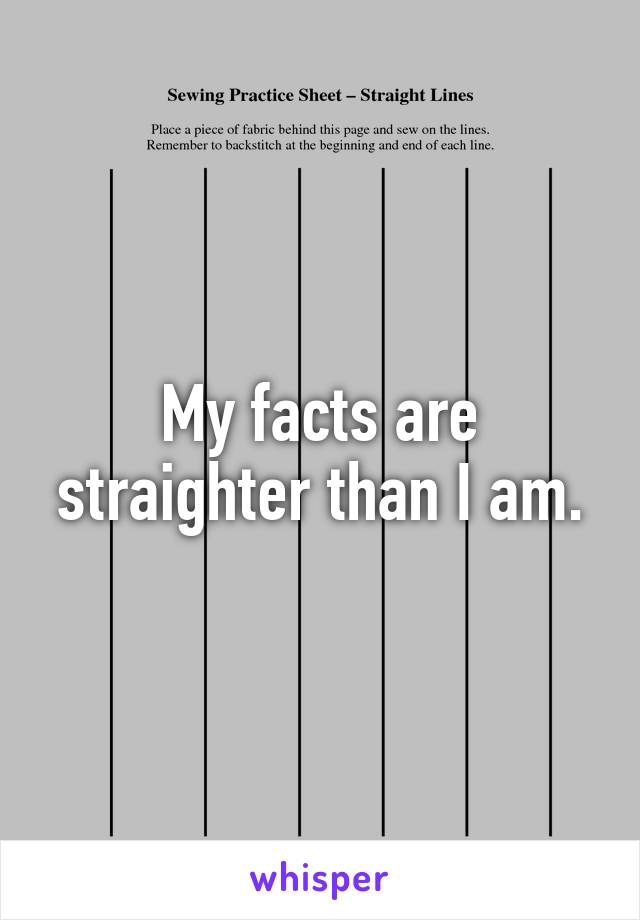 My facts are straighter than I am.