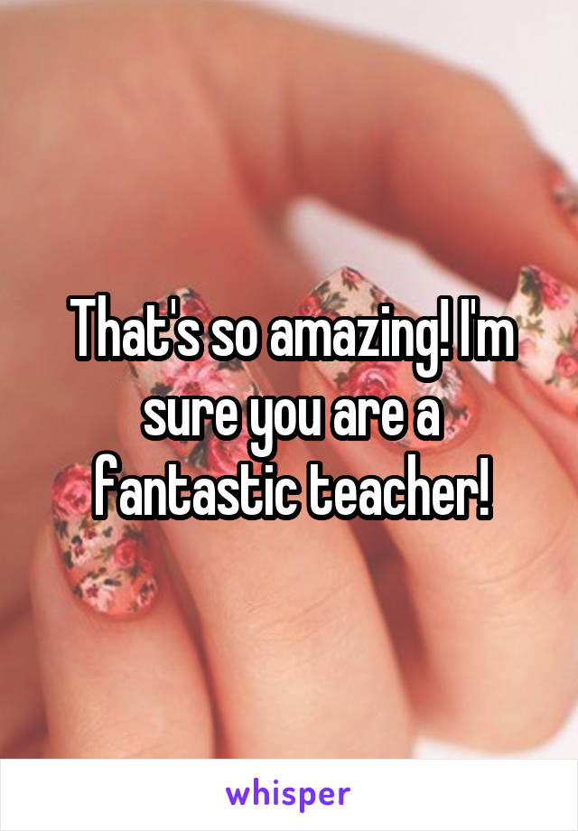 That's so amazing! I'm sure you are a fantastic teacher!