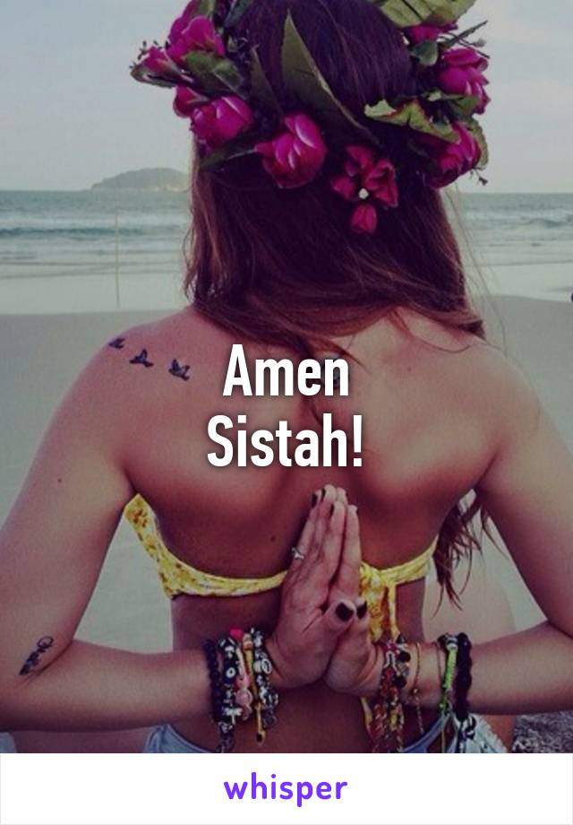 Amen
Sistah!