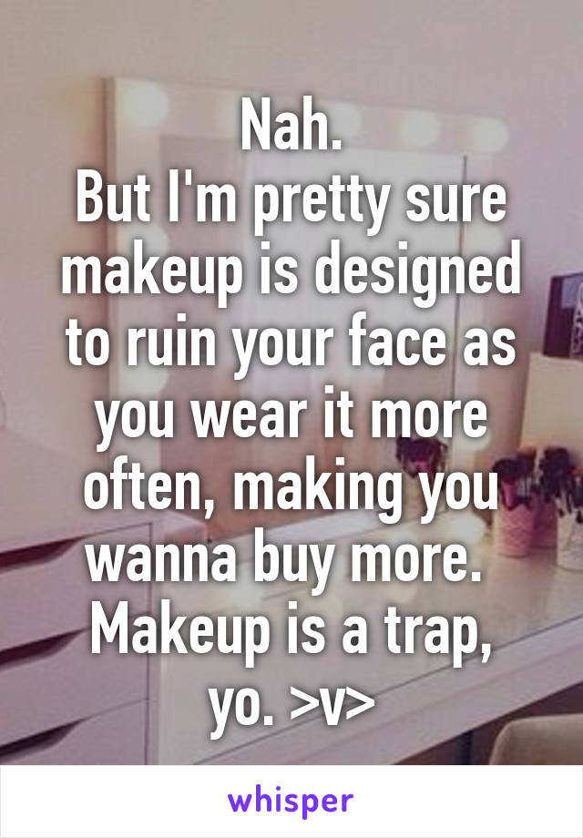 Nah.
But I'm pretty sure makeup is designed to ruin your face as you wear it more often, making you wanna buy more. 
Makeup is a trap, yo. >v>