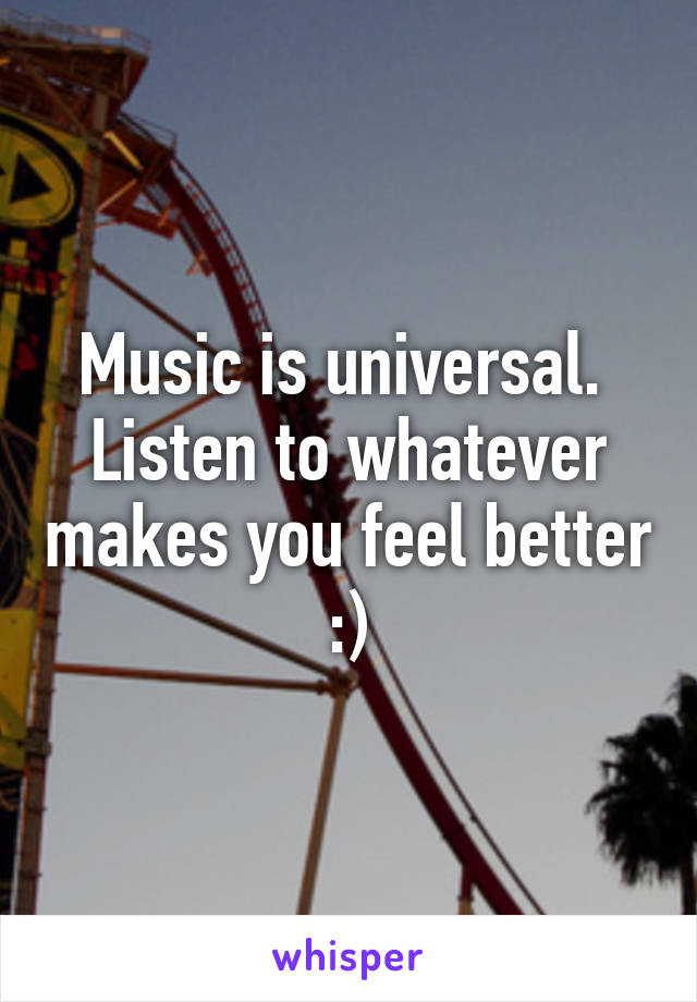 Music is universal. 
Listen to whatever makes you feel better :)