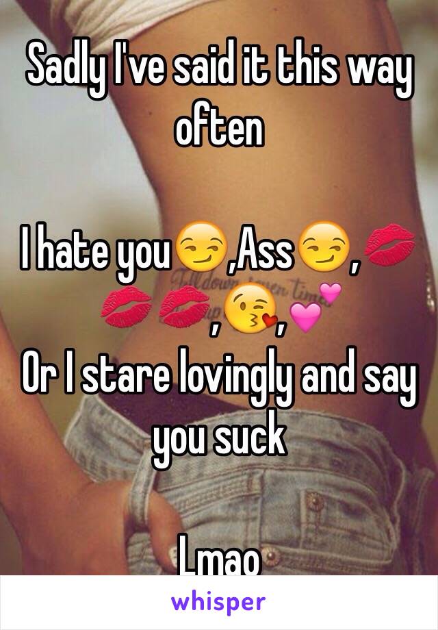 Sadly I've said it this way often

I hate you😏,Ass😏,💋💋💋,😘,💕
Or I stare lovingly and say you suck 

Lmao