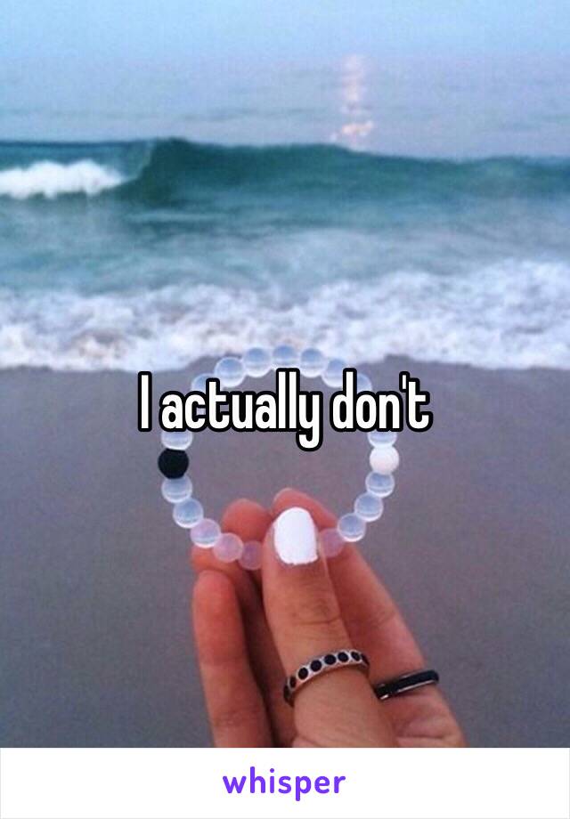 I actually don't 