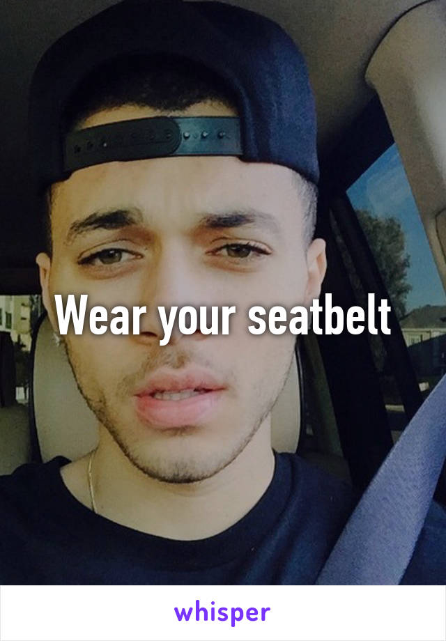 Wear your seatbelt