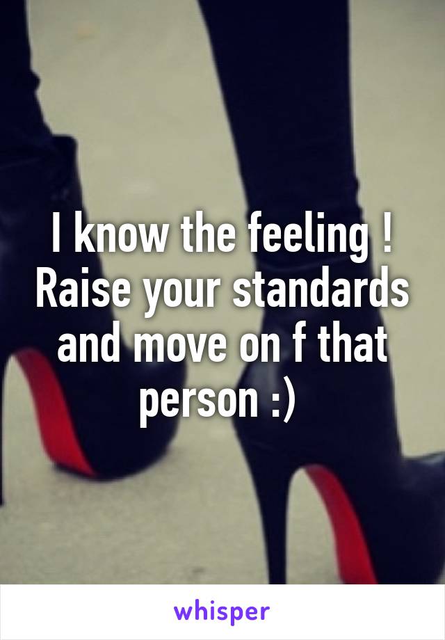 I know the feeling ! Raise your standards and move on f that person :) 