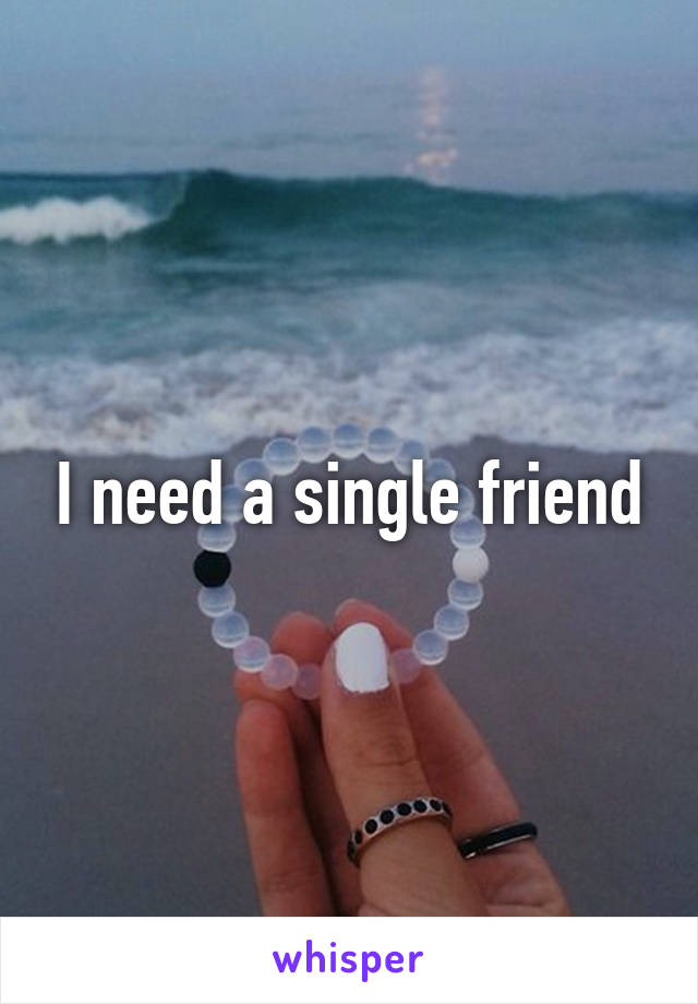 I need a single friend