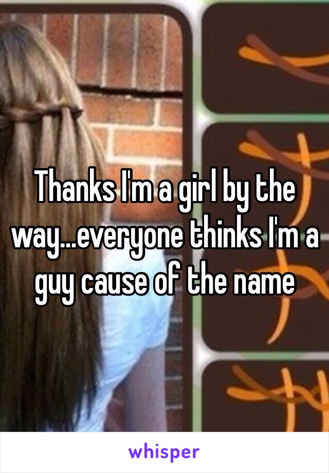 Thanks I'm a girl by the way...everyone thinks I'm a guy cause of the name