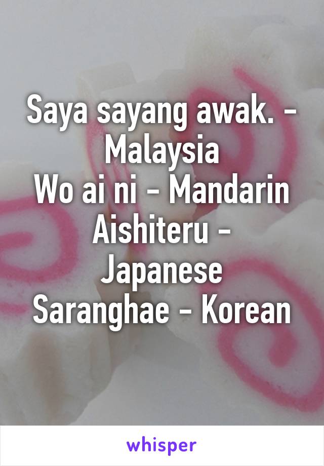 Saya sayang awak. - Malaysia
Wo ai ni - Mandarin
Aishiteru - Japanese
Saranghae - Korean
