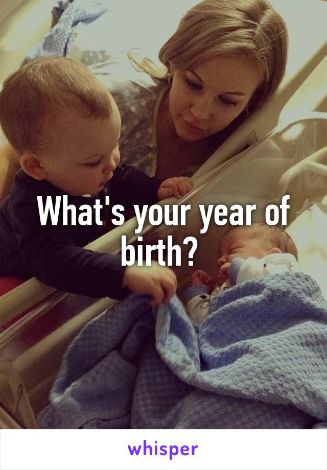 What's your year of birth? 