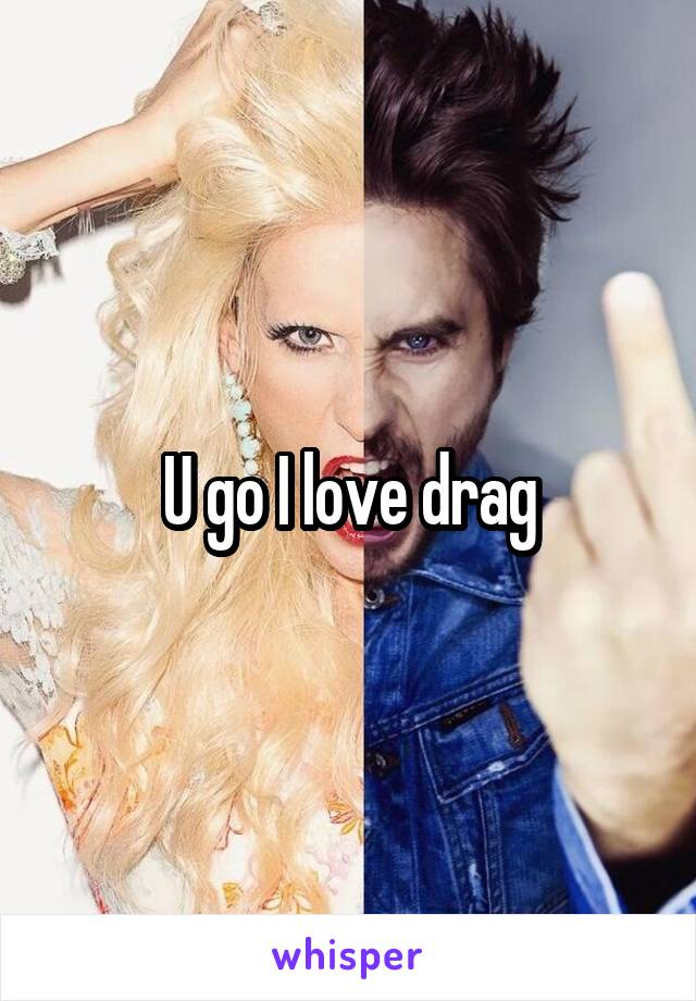 U go I love drag
