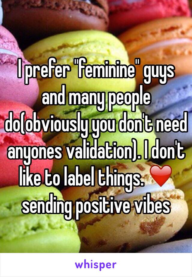 I prefer "feminine" guys and many people do(obviously you don't need anyones validation). I don't like to label things. ❤️ sending positive vibes