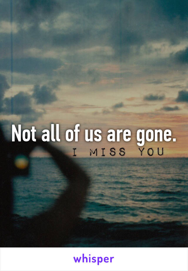Not all of us are gone.