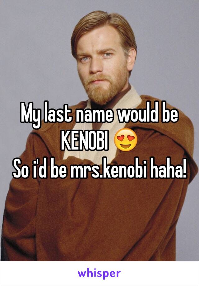 My last name would be KENOBI 😍
So i'd be mrs.kenobi haha!