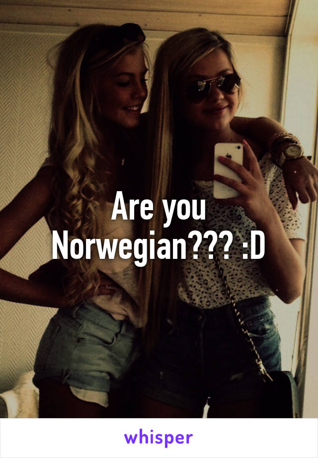 Are you Norwegian??? :D