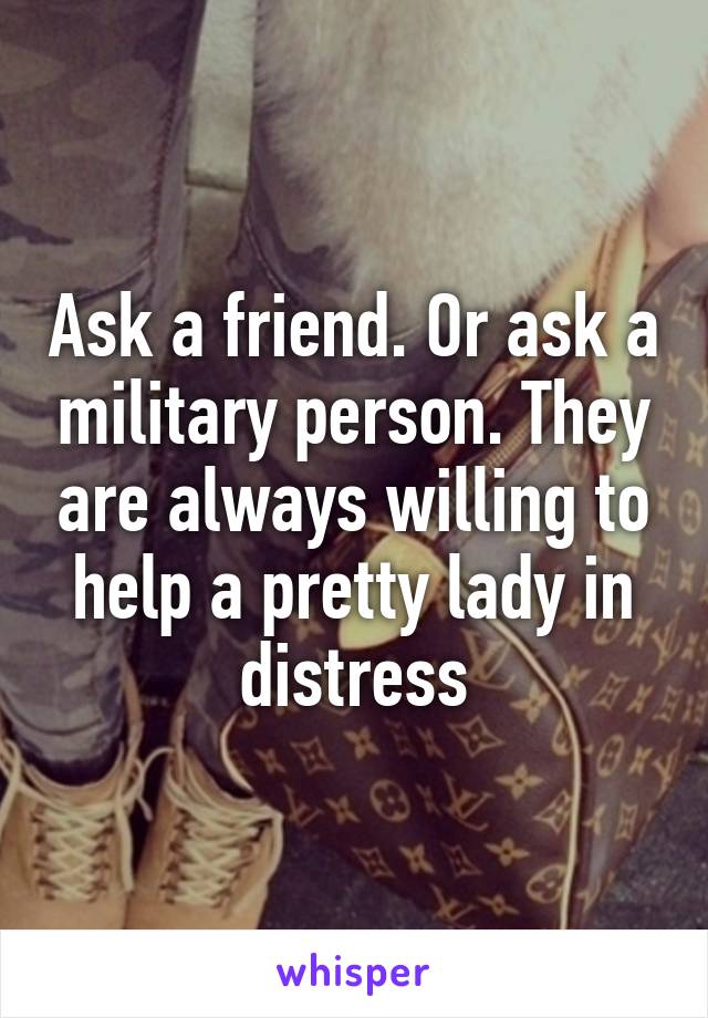 Ask a friend. Or ask a military person. They are always willing to help a pretty lady in distress