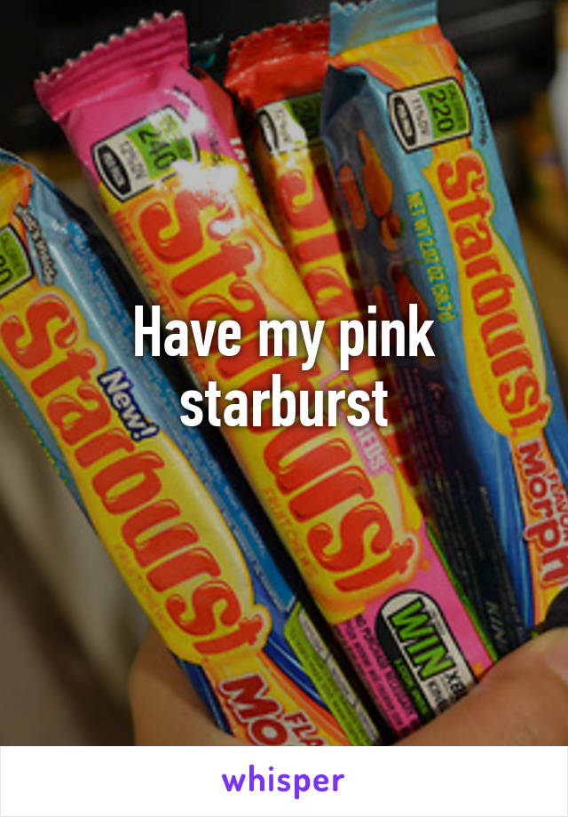 Have my pink starburst
