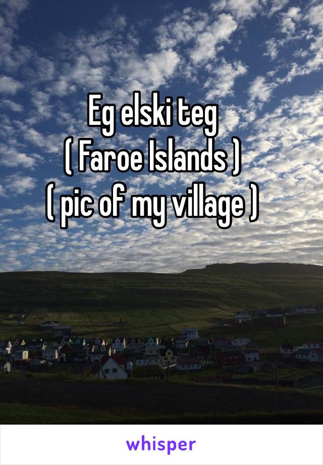 Eg elski teg
( Faroe Islands )
( pic of my village )