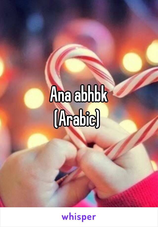 Ana abhbk
(Arabic) 