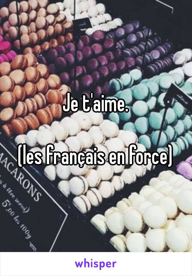 Je t'aime.

(les français en force)