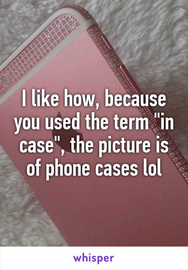 I like how, because you used the term "in case", the picture is of phone cases lol