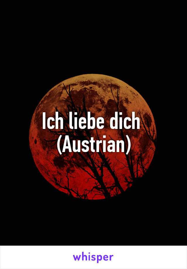 Ich liebe dich 
(Austrian)