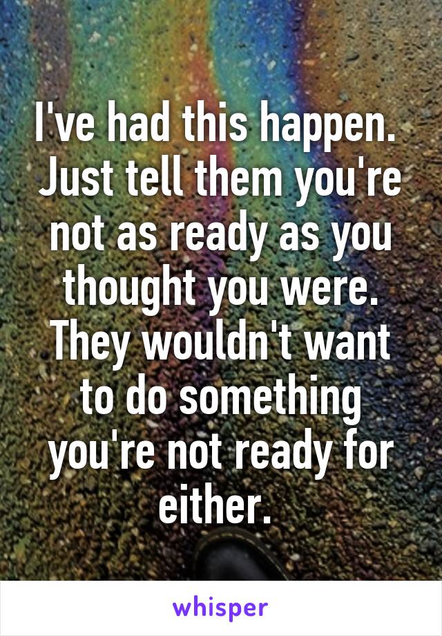 I've had this happen.  Just tell them you're not as ready as you thought you were. They wouldn't want to do something you're not ready for either. 