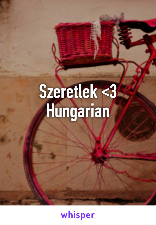 Szeretlek <3
Hungarian
