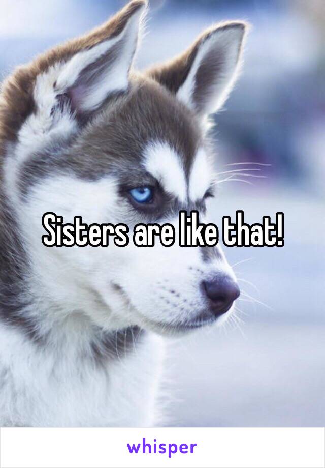 Sisters are like that!