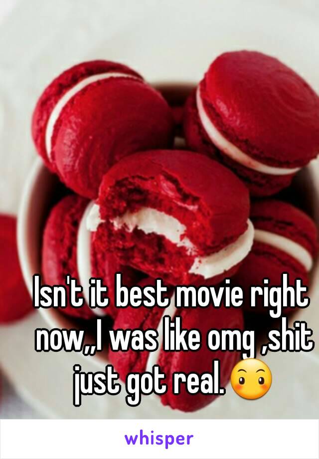 Isn't it best movie right now,,I was like omg ,shit just got real.😶