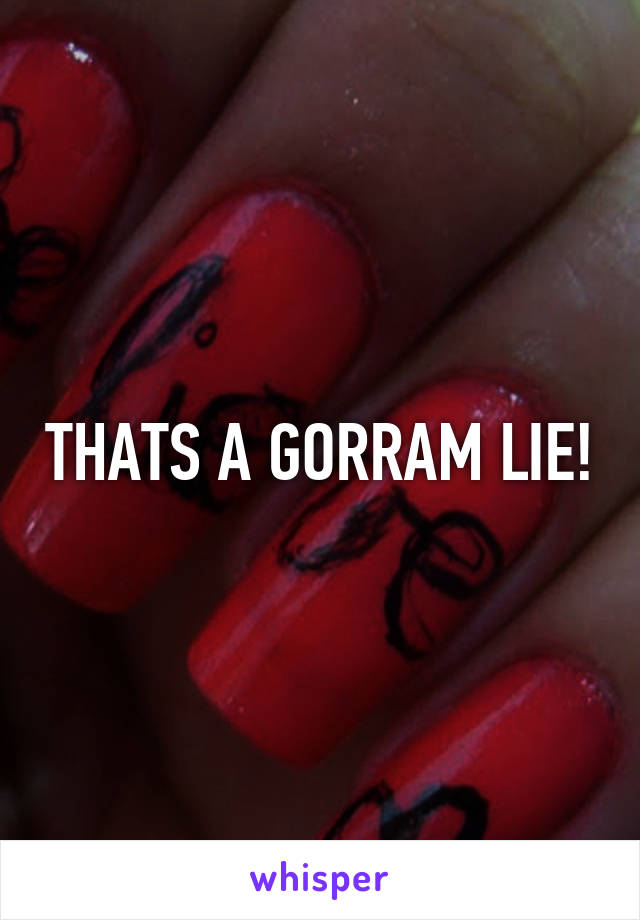 THATS A GORRAM LIE!