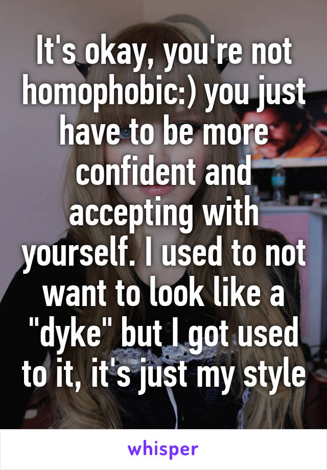 It's okay, you're not homophobic:) you just have to be more confident and accepting with yourself. I used to not want to look like a "dyke" but I got used to it, it's just my style 