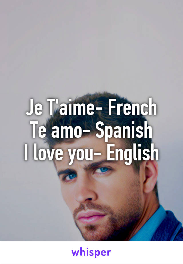 Je T'aime- French
Te amo- Spanish
I love you- English