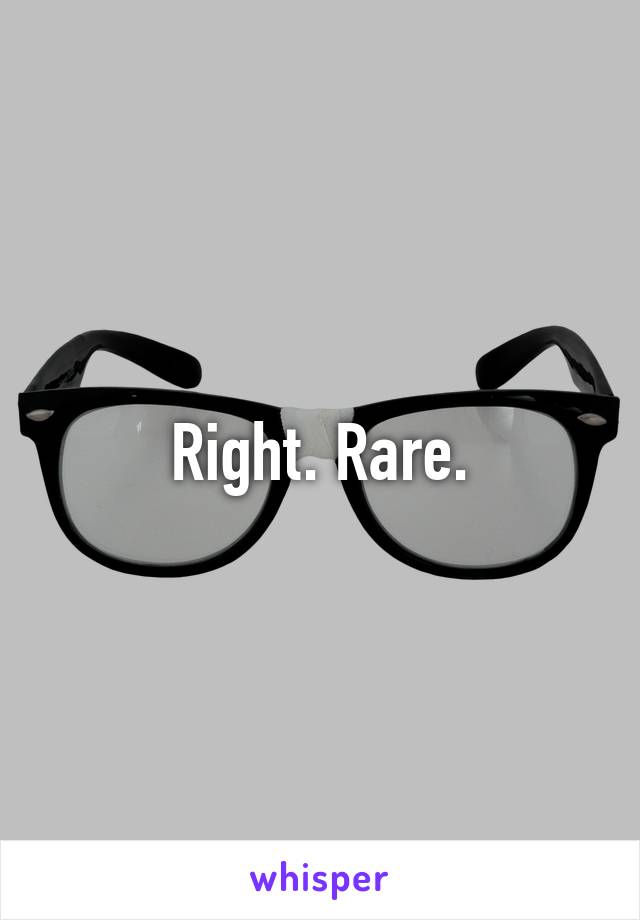 Right. Rare.