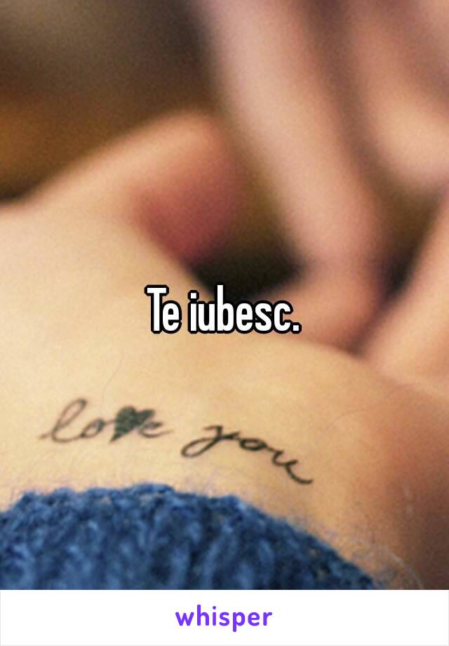 Te iubesc.