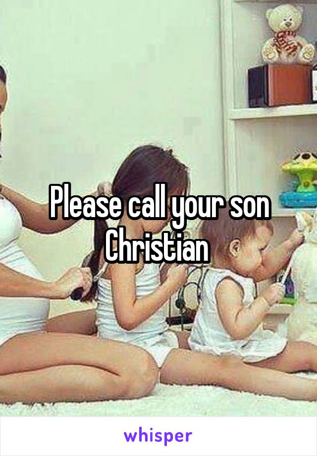 Please call your son Christian 