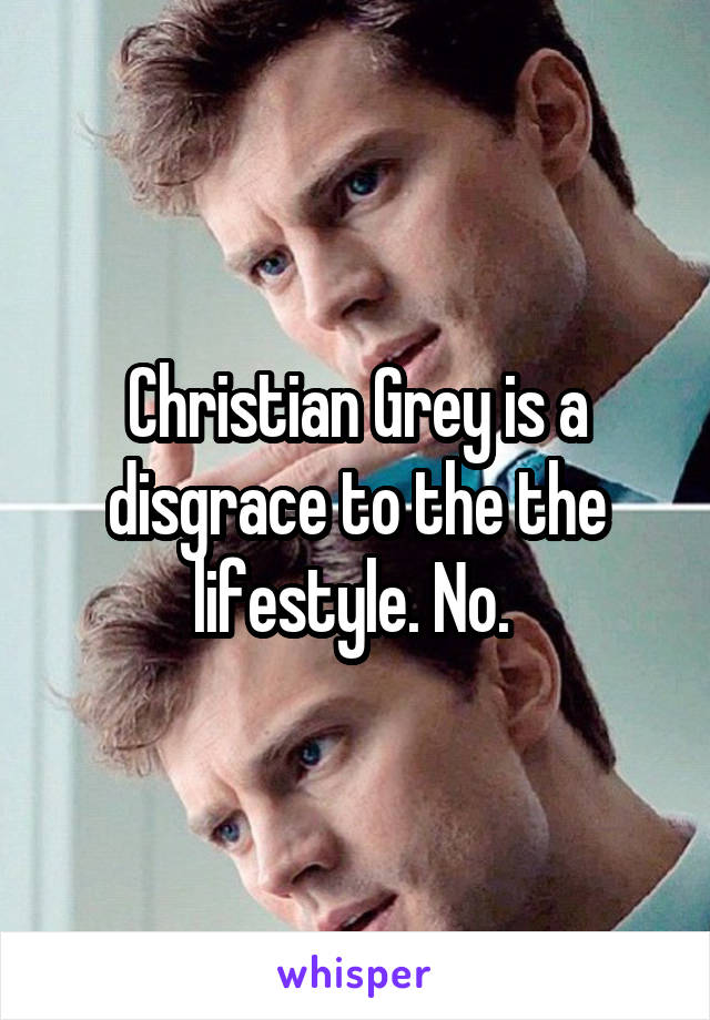 Christian Grey is a disgrace to the the lifestyle. No. 