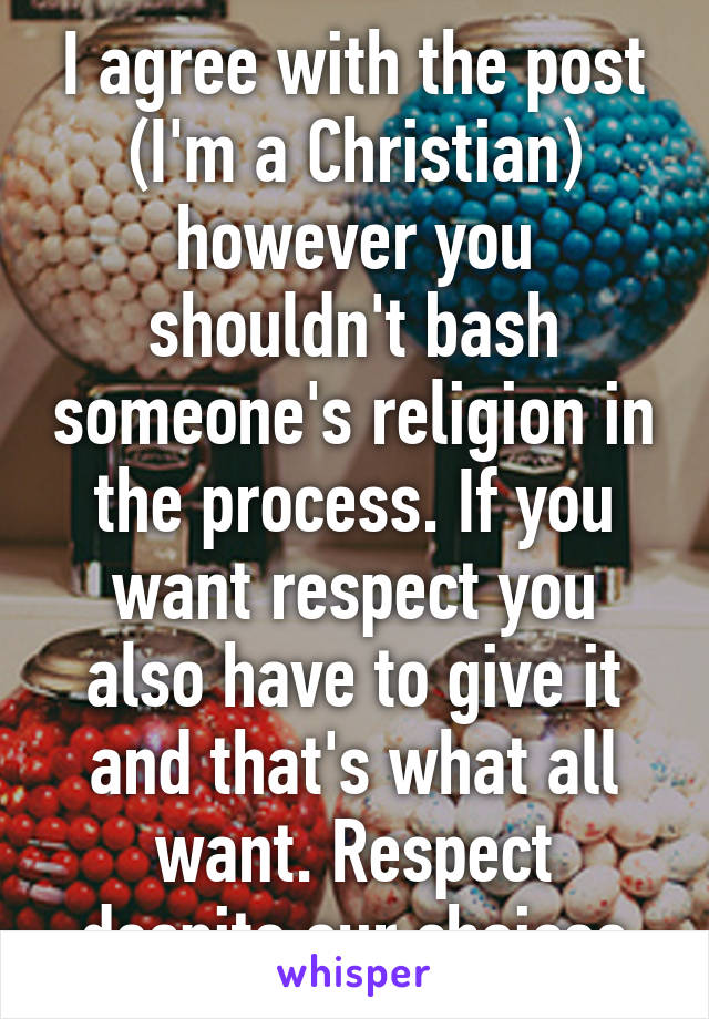 I agree with the post (I'm a Christian) however you shouldn't bash someone's religion in the process. If you want respect you also have to give it and that's what all want. Respect despite our choices