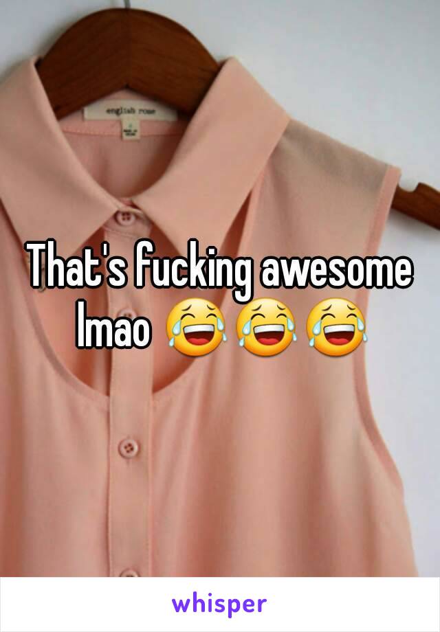 That's fucking awesome lmao 😂😂😂