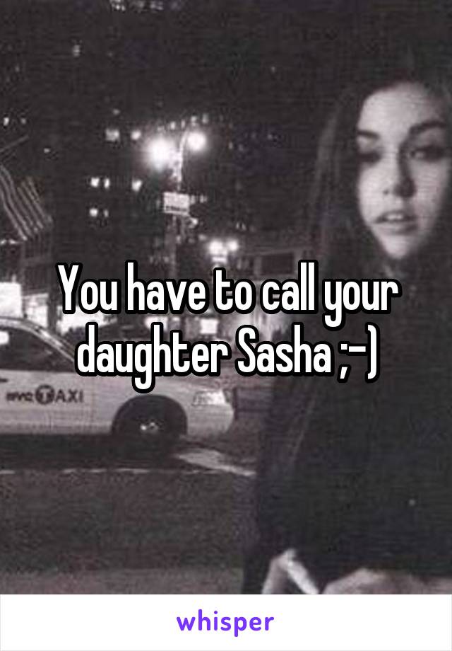 You have to call your daughter Sasha ;-)