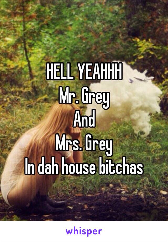 HELL YEAHHH
Mr. Grey
And
Mrs. Grey 
In dah house bitchas